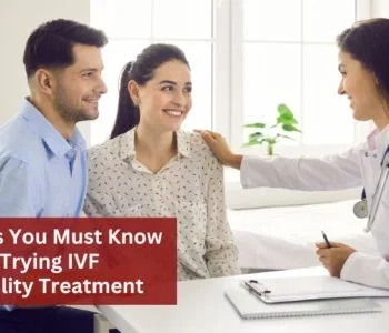 Things You Must Know While Trying IVF Infertility Treatment