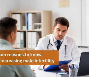 Common reasons to know about increasing male infertility
